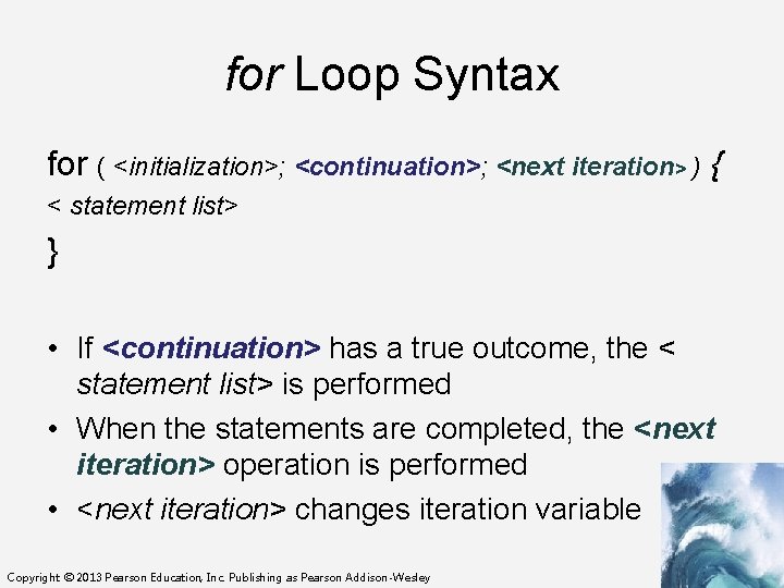 for Loop Syntax for ( <initialization>; <continuation>; <next iteration> ) { < statement list>