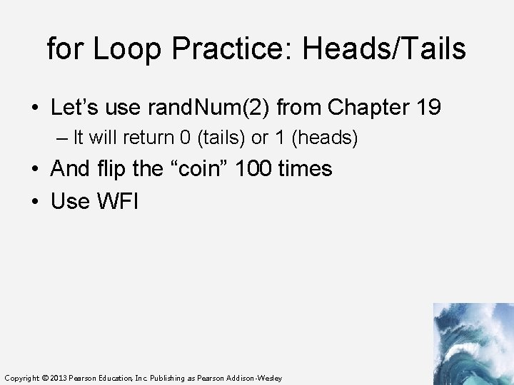 for Loop Practice: Heads/Tails • Let’s use rand. Num(2) from Chapter 19 – It