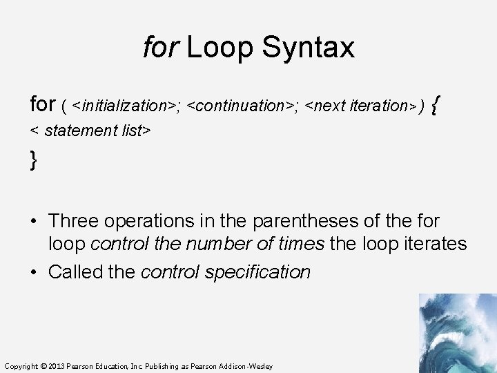 for Loop Syntax for ( <initialization>; <continuation>; <next iteration> ) { < statement list>