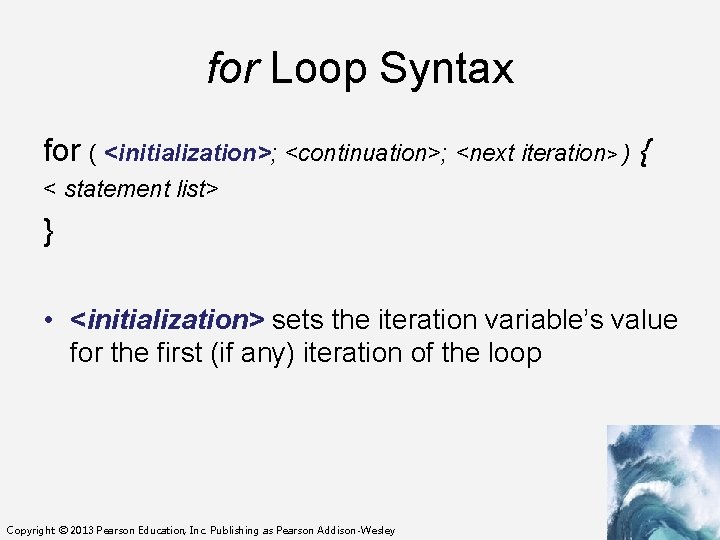 for Loop Syntax for ( <initialization>; <continuation>; <next iteration> ) { < statement list>