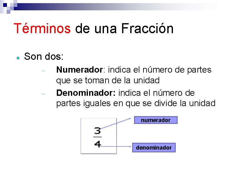 Términos de una Fracción Son dos: Numerador: indica el número de partes que se