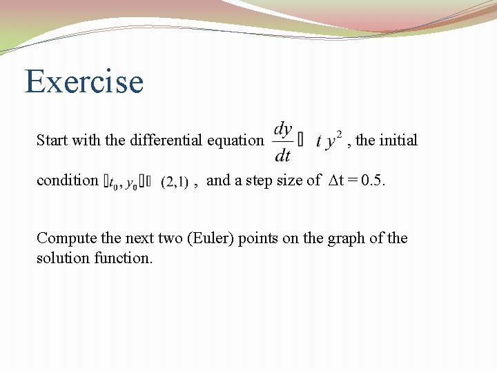 Exercise Start with the differential equation condition , the initial , and a step Exercise Start with the differential equation condition , the initial , and a step