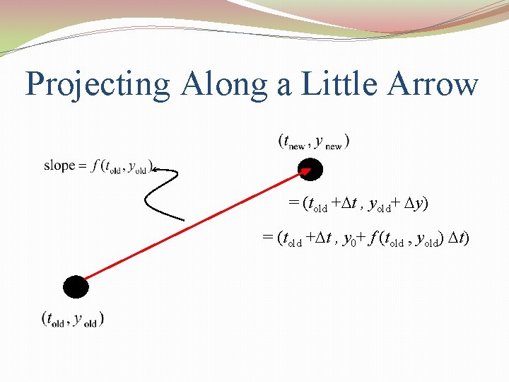 Projecting Along a Little Arrow = (told +Dt , yold+ Dy) = (told +Dt Projecting Along a Little Arrow = (told +Dt , yold+ Dy) = (told +Dt