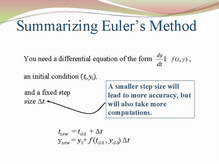 Summarizing Euler’s Method You need a differential equation of the form , an initial