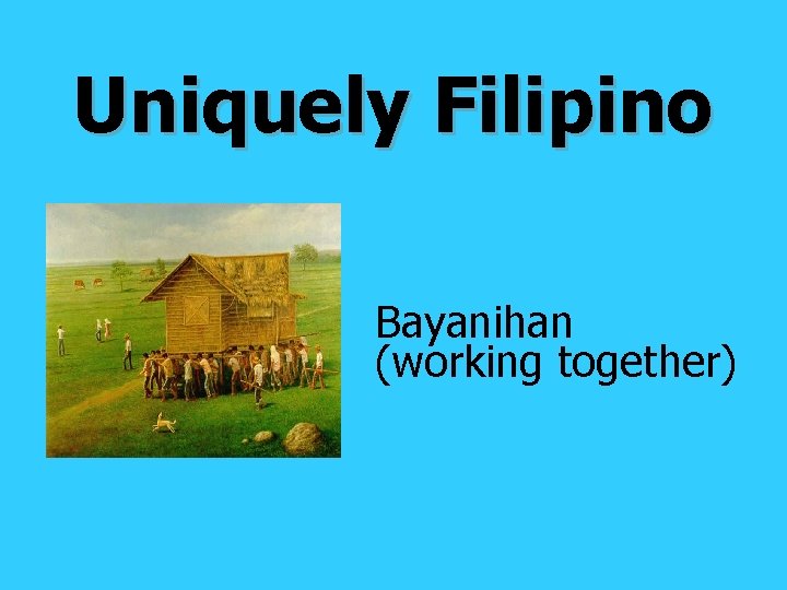 Uniquely Filipino Bayanihan (working together) 