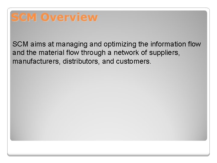 SCM Overview SCM aims at managing and optimizing the information flow and the material