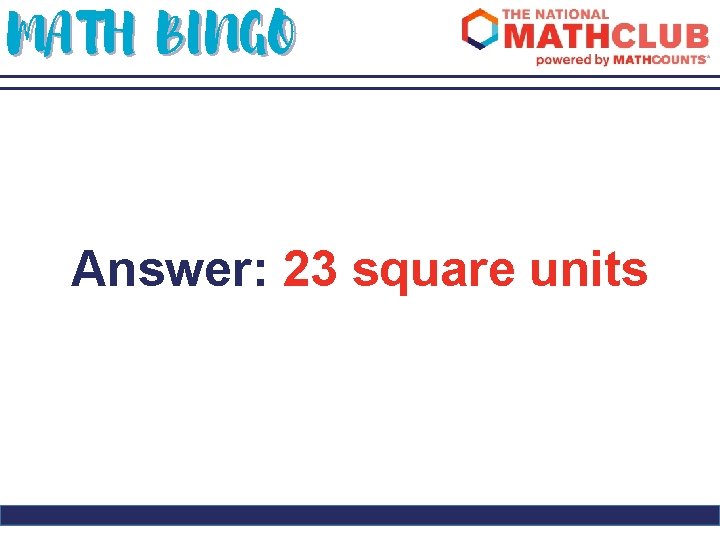 MATH BINGO Answer: 23 square units 