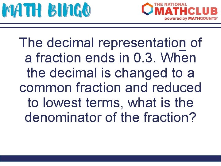 MATH BINGO The decimal representation of a fraction ends in 0. 3. When the
