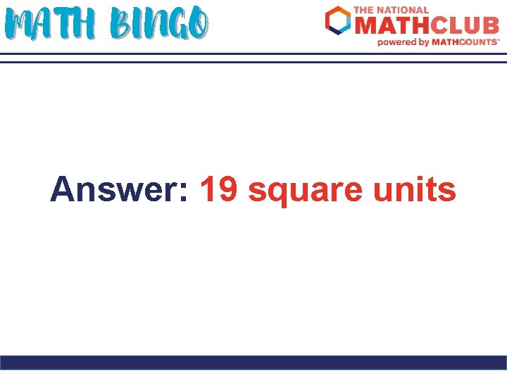 MATH BINGO Answer: 19 square units 