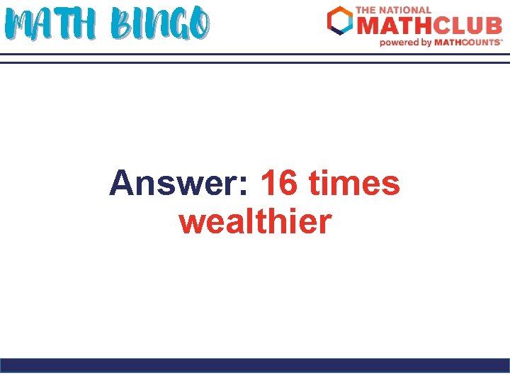 MATH BINGO Answer: 16 times wealthier 