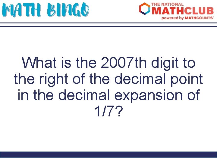 MATH BINGO What is the 2007 th digit to the right of the decimal