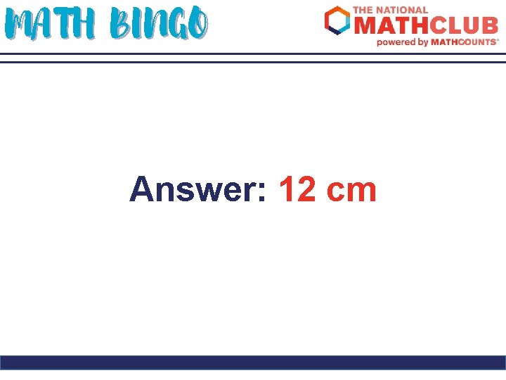 MATH BINGO Answer: 12 cm 