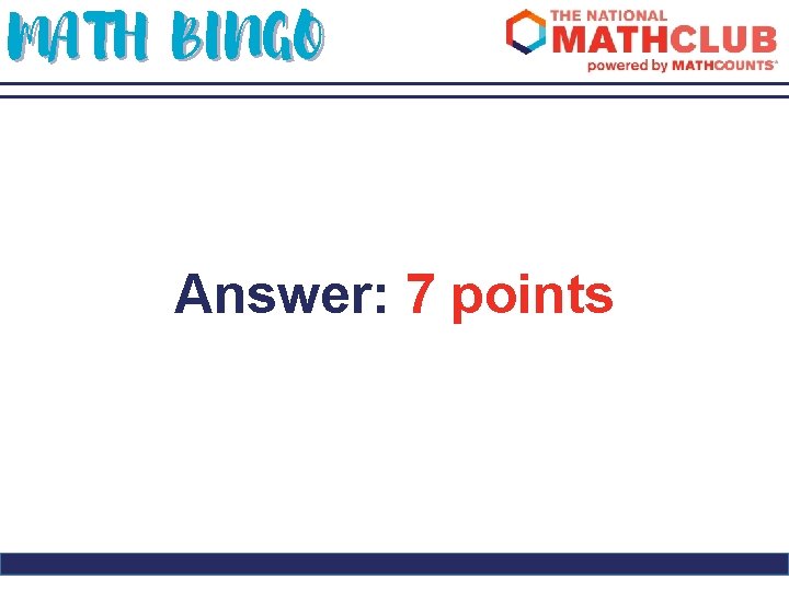 MATH BINGO Answer: 7 points 