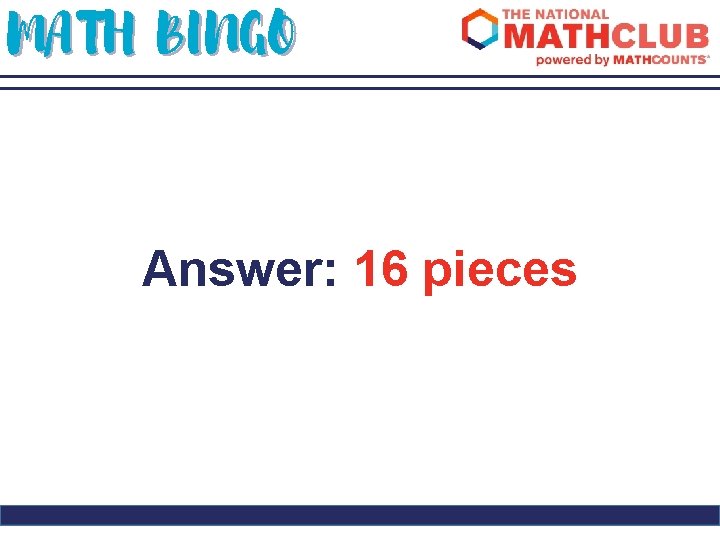 MATH BINGO Answer: 16 pieces 