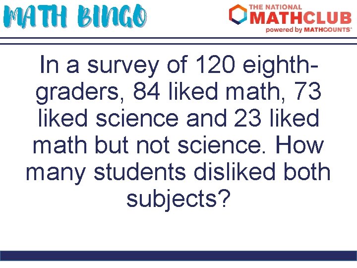 MATH BINGO In a survey of 120 eighthgraders, 84 liked math, 73 liked science