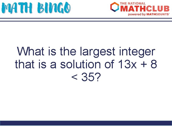 MATH BINGO What is the largest integer that is a solution of 13 x