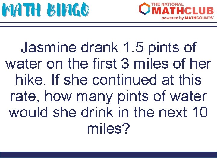 MATH BINGO Jasmine drank 1. 5 pints of water on the first 3 miles