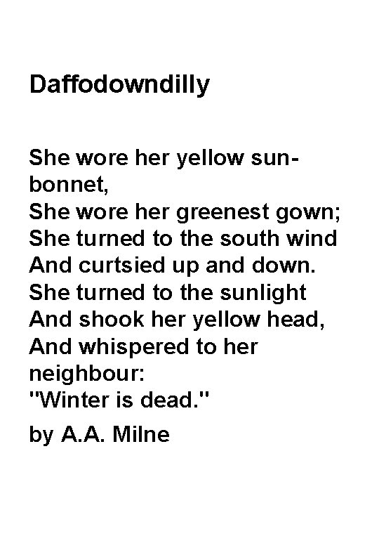 Daffodowndilly She wore her yellow sunbonnet, She wore her greenest gown; She turned to