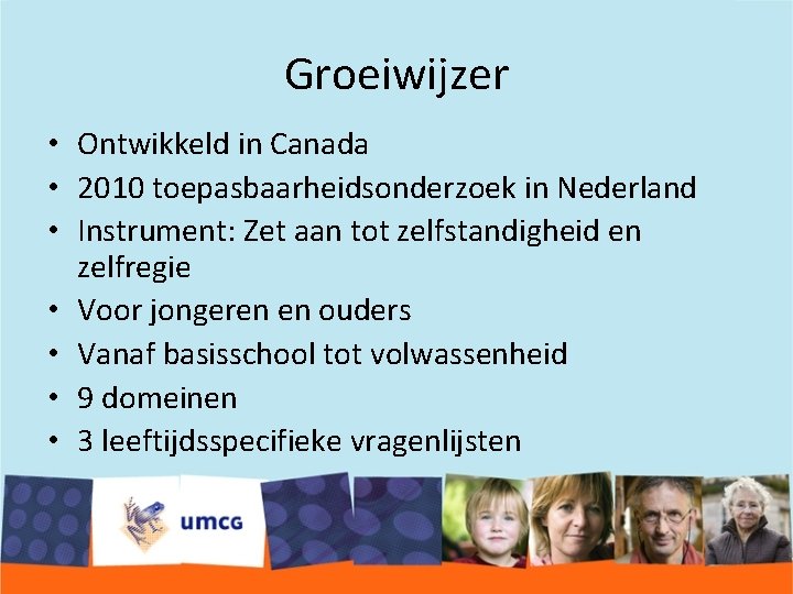 Groeiwijzer • Ontwikkeld in Canada • 2010 toepasbaarheidsonderzoek in Nederland • Instrument: Zet aan