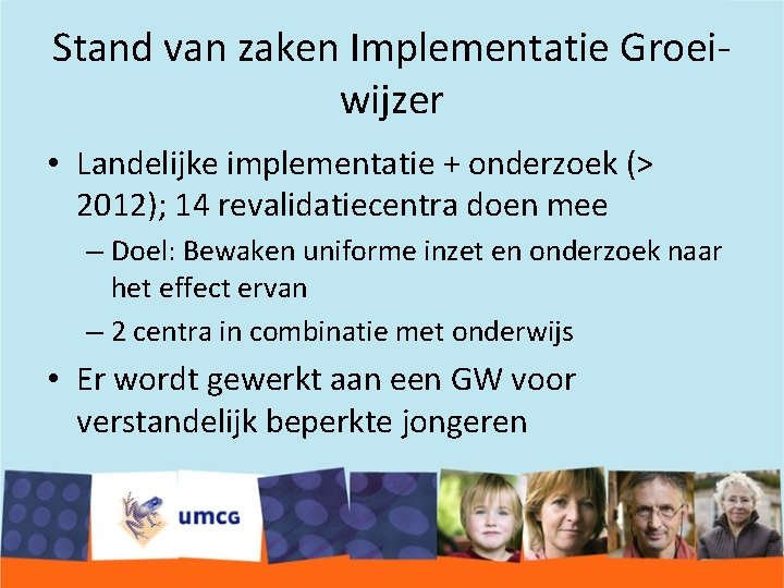 Stand van zaken Implementatie Groeiwijzer • Landelijke implementatie + onderzoek (> 2012); 14 revalidatiecentra