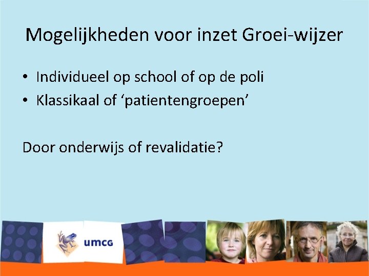 Mogelijkheden voor inzet Groei-wijzer • Individueel op school of op de poli • Klassikaal