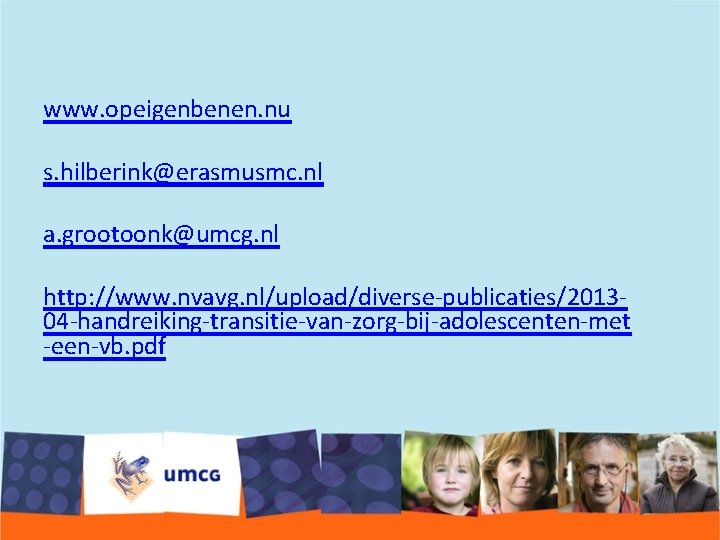 www. opeigenbenen. nu s. hilberink@erasmusmc. nl a. grootoonk@umcg. nl http: //www. nvavg. nl/upload/diverse-publicaties/201304 -handreiking-transitie-van-zorg-bij-adolescenten-met