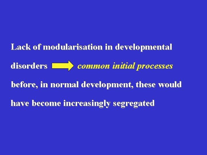 Lack of modularisation in developmental disorders common initial processes before, in normal development, these