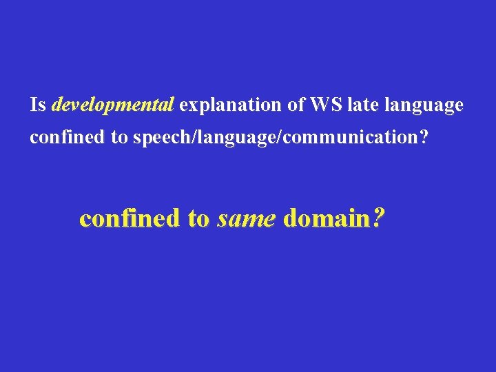 Is developmental explanation of WS late language confined to speech/language/communication? confined to same domain?