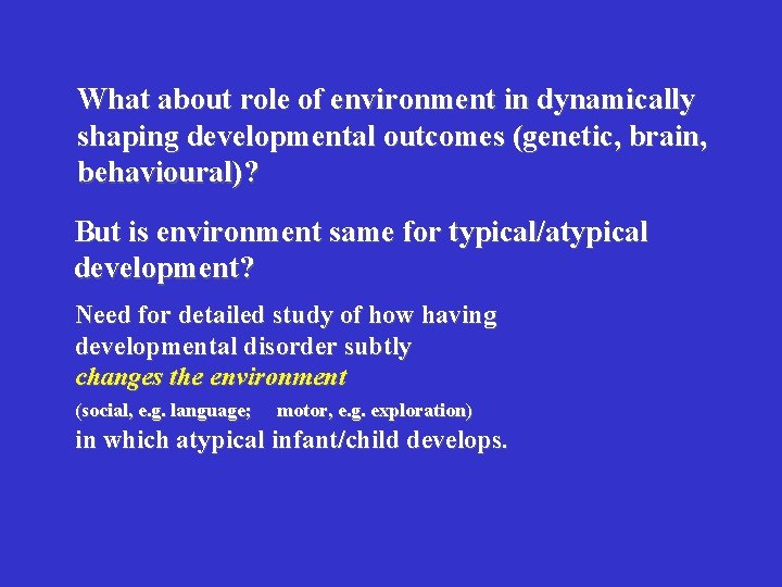 What about role of environment in dynamically shaping developmental outcomes (genetic, brain, behavioural)? But