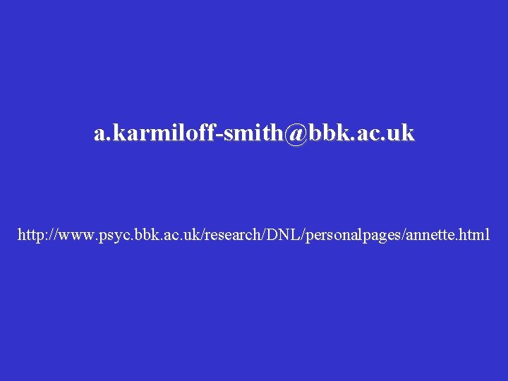 a. karmiloff-smith@bbk. ac. uk http: //www. psyc. bbk. ac. uk/research/DNL/personalpages/annette. html 