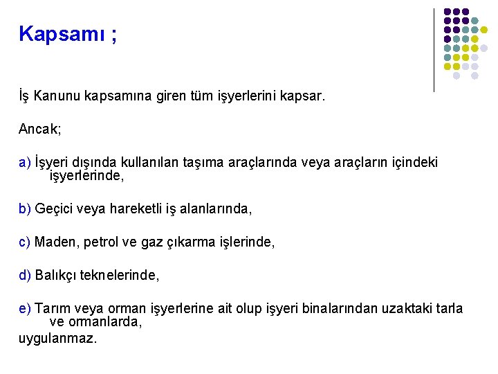 Kapsamı ; İş Kanunu kapsamına giren tüm işyerlerini kapsar. Ancak; a) İşyeri dışında kullanılan