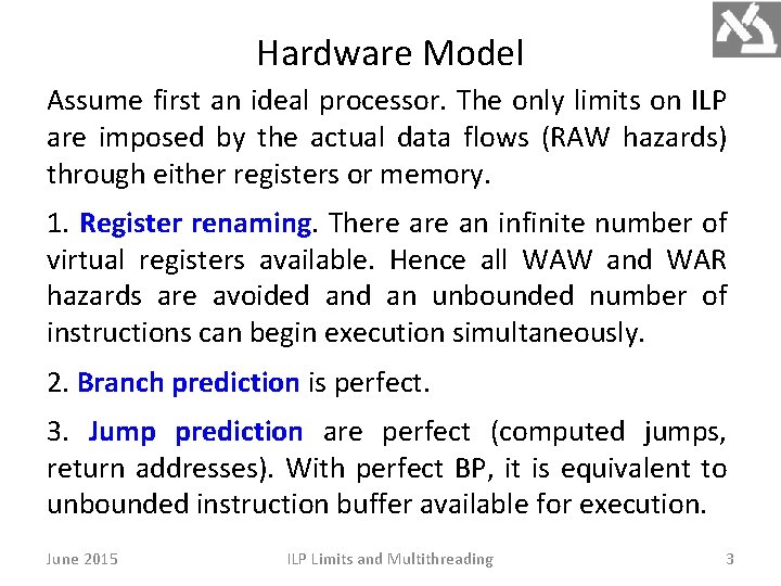 Hardware Model Assume first an ideal processor. The only limits on ILP are imposed