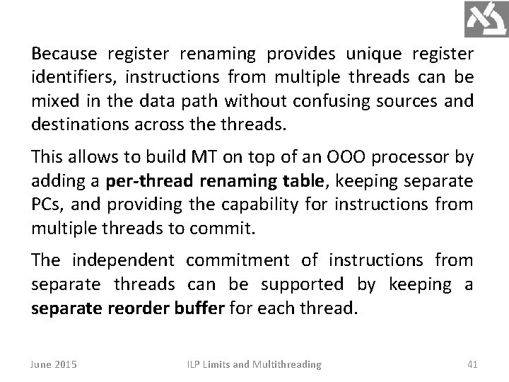 Because register renaming provides unique register identifiers, instructions from multiple threads can be mixed Because register renaming provides unique register identifiers, instructions from multiple threads can be mixed