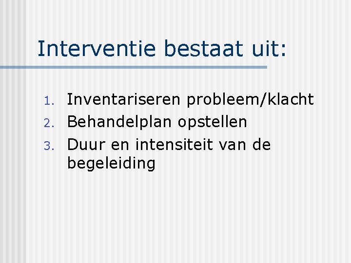 Interventie bestaat uit: 1. 2. 3. Inventariseren probleem/klacht Behandelplan opstellen Duur en intensiteit van