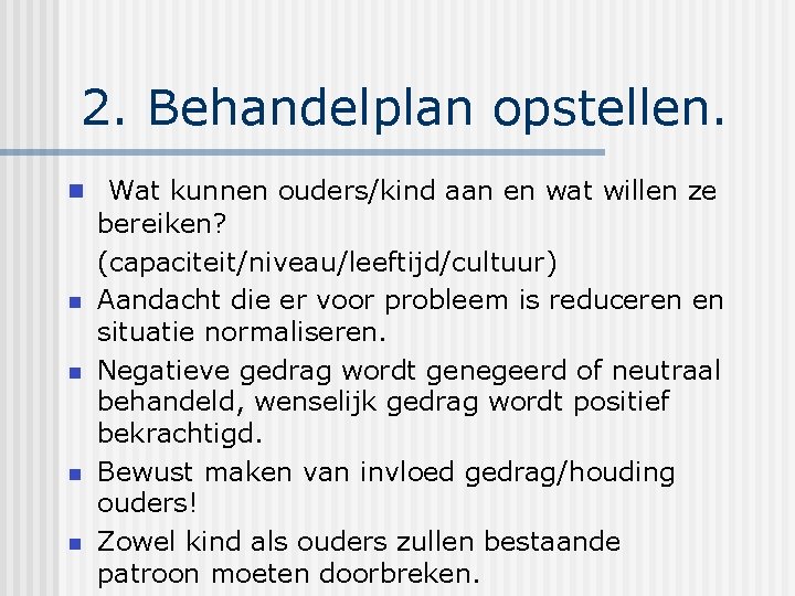 2. Behandelplan opstellen. n Wat kunnen ouders/kind aan en wat willen ze n n