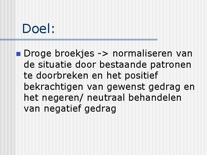 Doel: n Droge broekjes -> normaliseren van de situatie door bestaande patronen te doorbreken