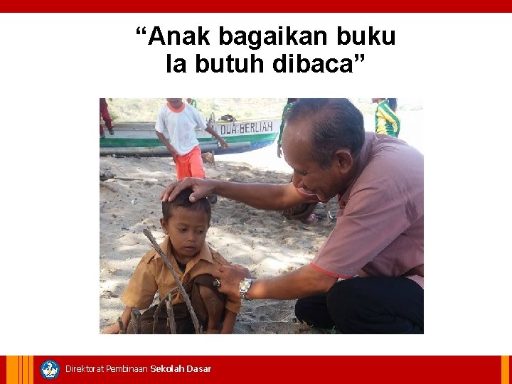 “Anak bagaikan buku Ia butuh dibaca” Direktorat Pembinaan Sekolah Dasar 