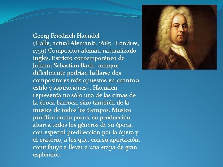 Georg Friedrich Haendel (Halle, actual Alemania, 1685 - Londres, 1759) Compositor alemán naturalizado inglés.