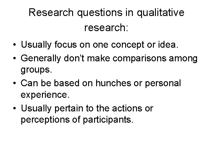 Research questions in qualitative research: • Usually focus on one concept or idea. •