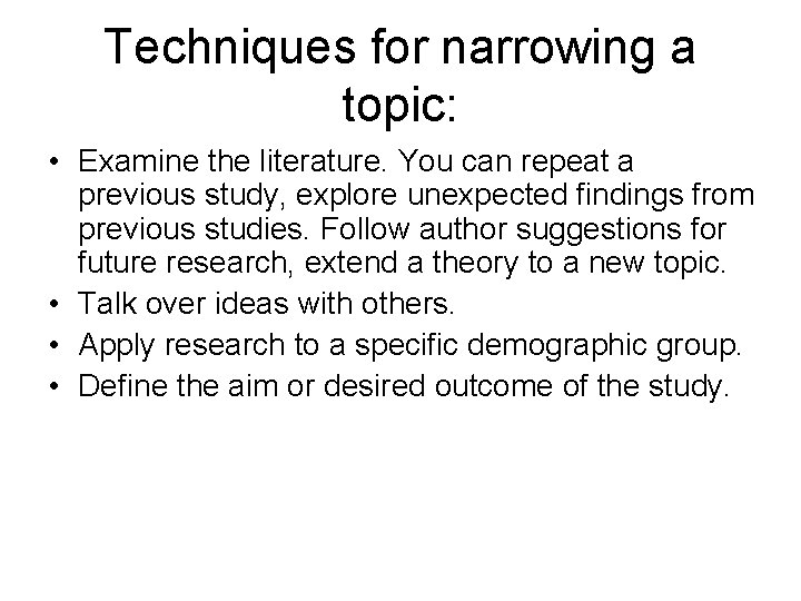 Techniques for narrowing a topic: • Examine the literature. You can repeat a previous