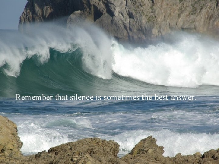 Remember that silence is sometimes the best answer. 