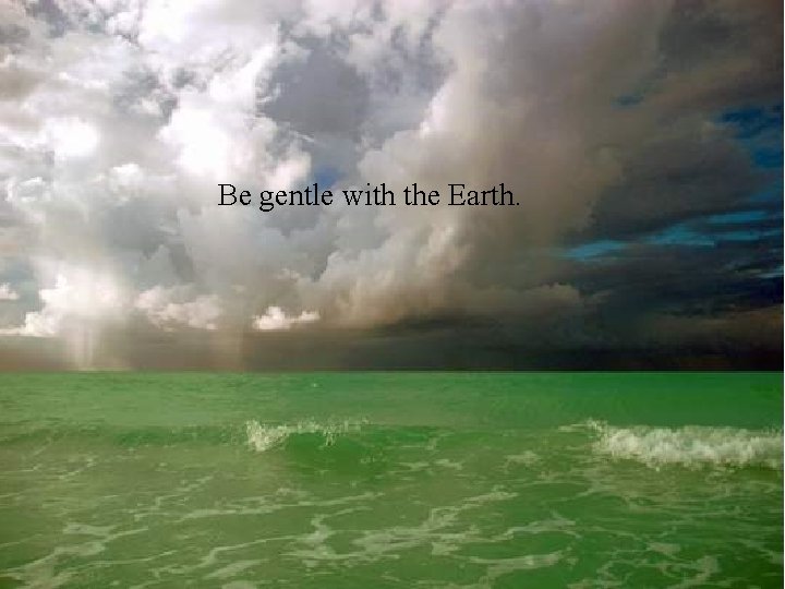 Be gentle with the Earth. 