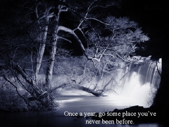 Once a year, go some place you’ve never been before. 