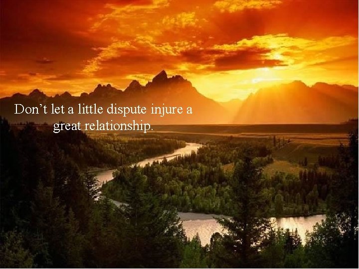 Don’t let a little dispute injure a great relationship. 