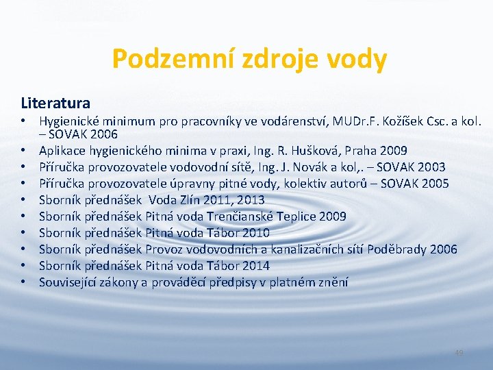 Podzemní zdroje vody Literatura • Hygienické minimum pro pracovníky ve vodárenství, MUDr. F. Kožíšek