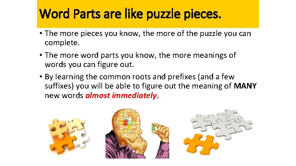Word Parts are like puzzle pieces. • The more pieces you know, the more