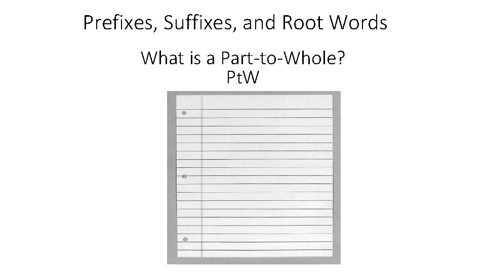 Prefixes, Suffixes, and Root Words What is a Part-to-Whole? P t. W 