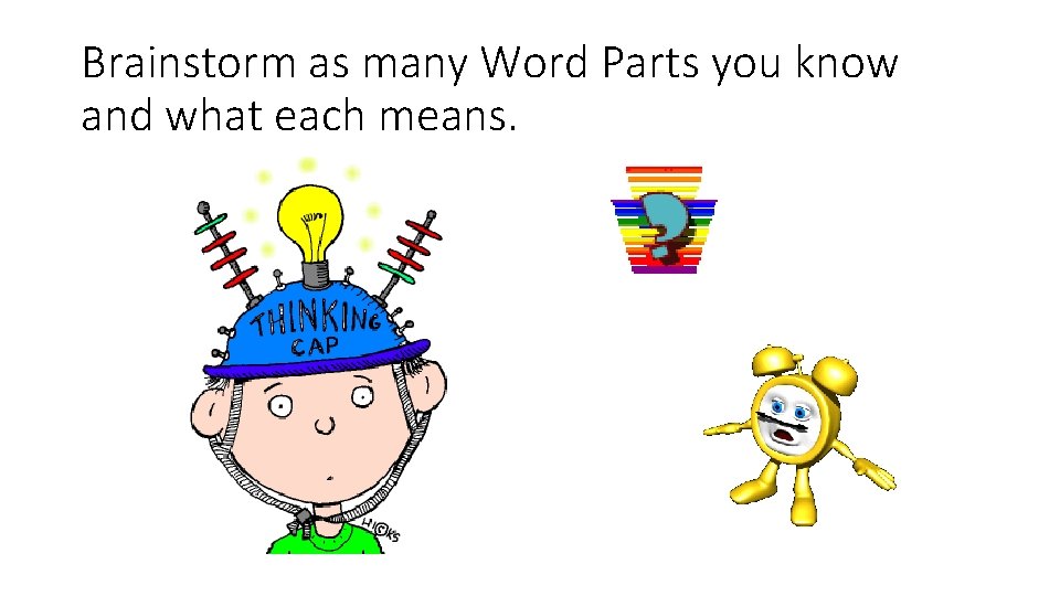 Brainstorm as many Word Parts you know and what each means. 