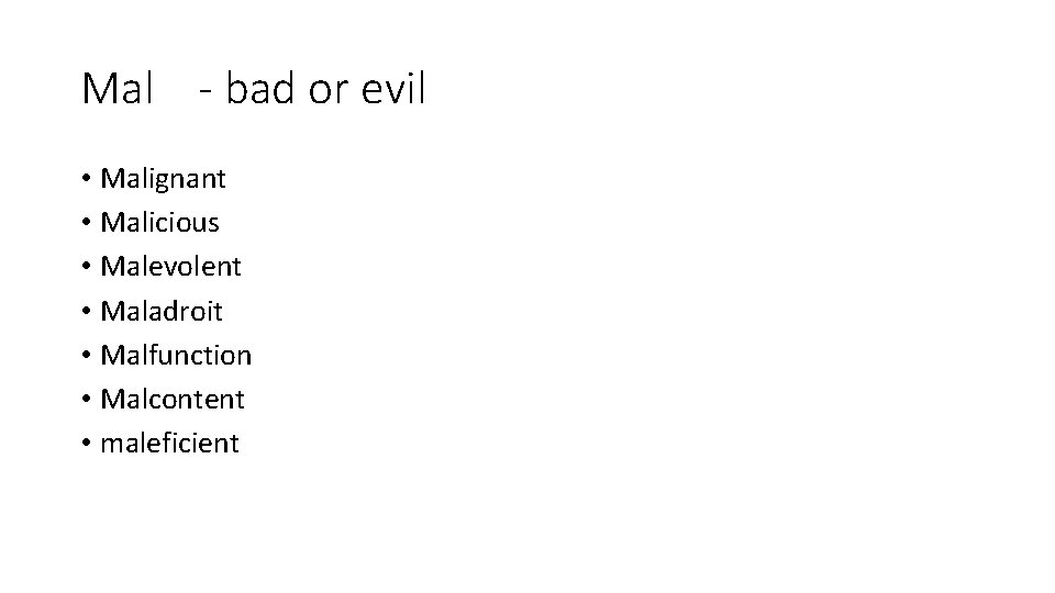 Mal - bad or evil • Malignant • Malicious • Malevolent • Maladroit •