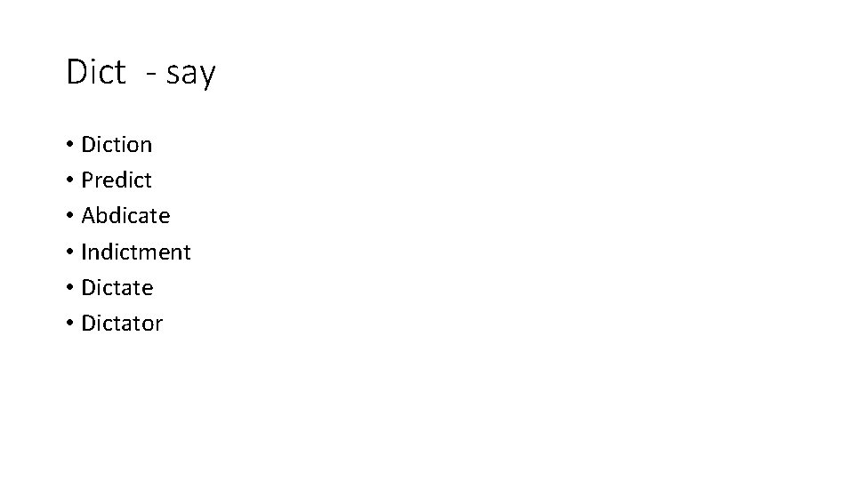 Dict - say • Diction • Predict • Abdicate • Indictment • Dictate •